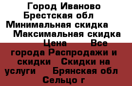 Город Иваново Брестская обл. › Минимальная скидка ­ 2 › Максимальная скидка ­ 17 › Цена ­ 5 - Все города Распродажи и скидки » Скидки на услуги   . Брянская обл.,Сельцо г.